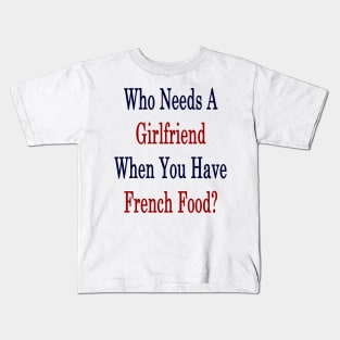 Who Needs A Girlfriend When You Have French Food? Kids T-Shirt